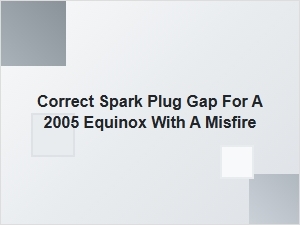 Correct Spark Plug Gap for a Chevy Equinox Misfire
