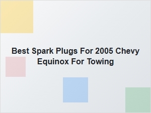 Performance Spark Plugs for Towing with a Chevy Equinox