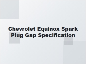 Chevrolet Equinox Spark Plug Gap Specification