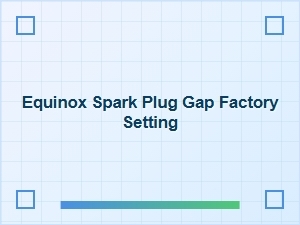Equinox Spark Plug Gap Factory Specification