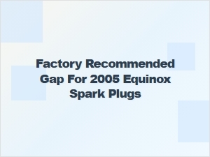Recommended Spark Plug Gap for Equinox